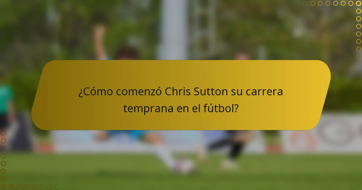 ¿Cómo comenzó Chris Sutton su carrera temprana en el fútbol?
