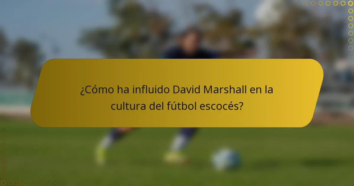 ¿Cómo ha influido David Marshall en la cultura del fútbol escocés?