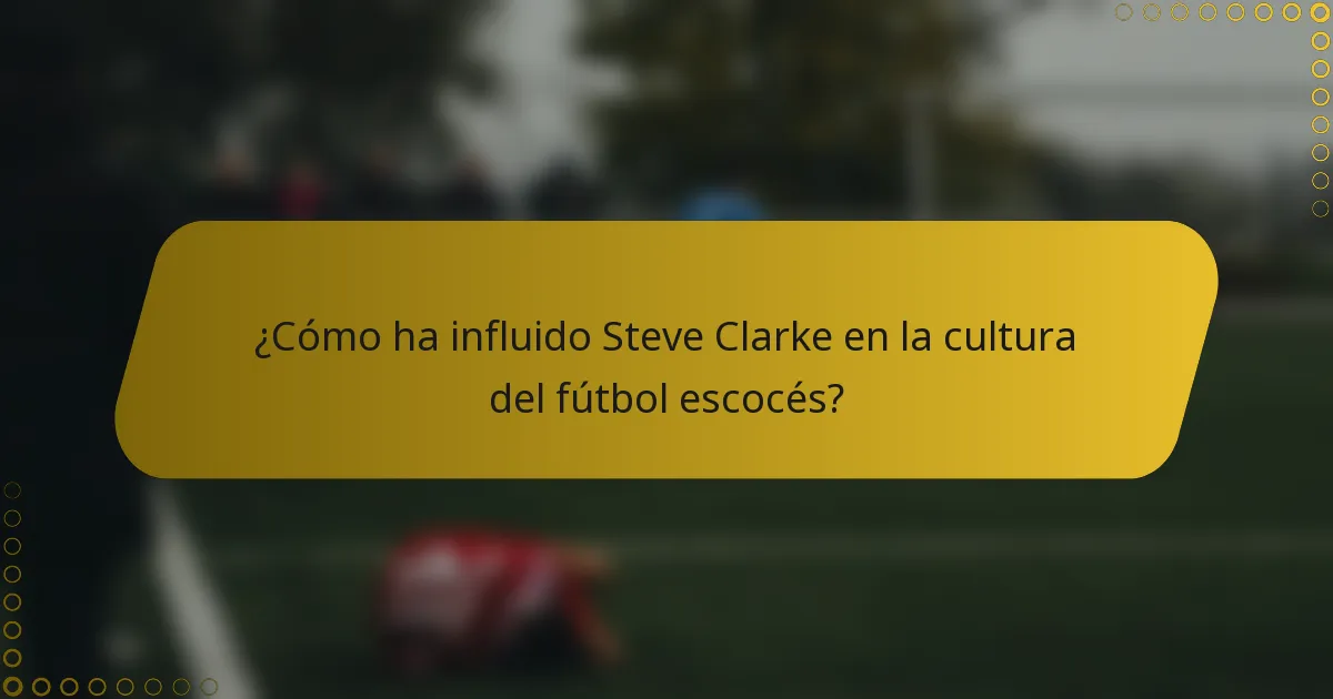 ¿Cómo ha influido Steve Clarke en la cultura del fútbol escocés?