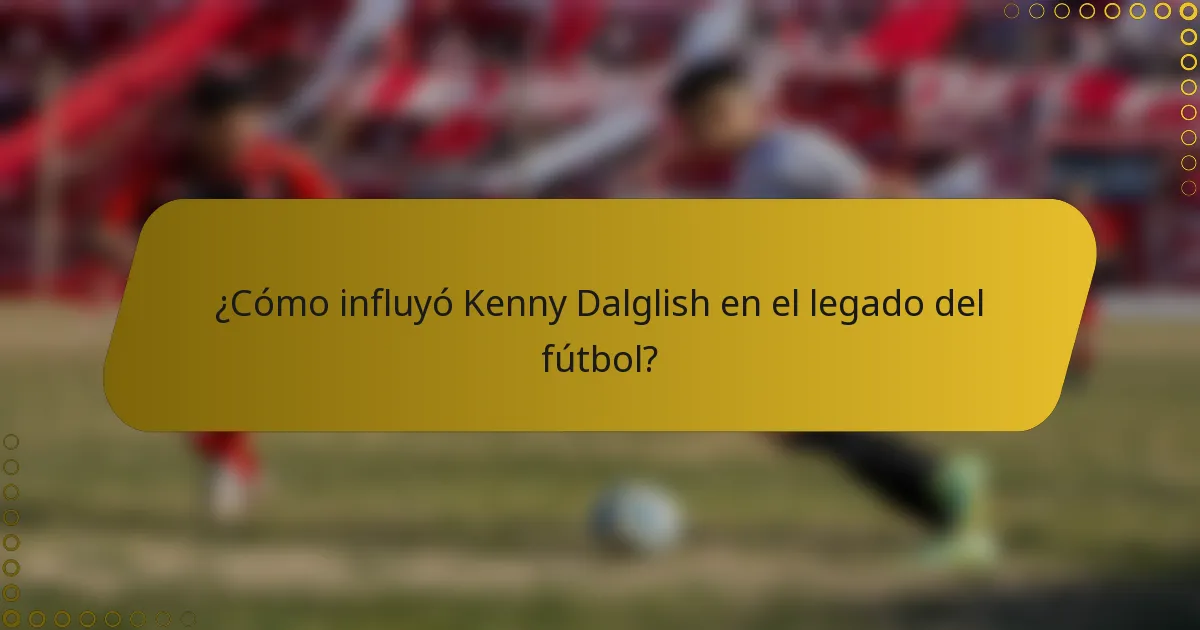 ¿Cómo influyó Kenny Dalglish en el legado del fútbol?