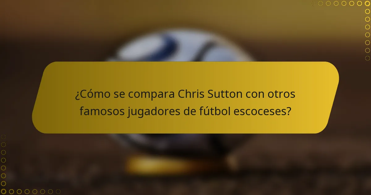 ¿Cómo se compara Chris Sutton con otros famosos jugadores de fútbol escoceses?