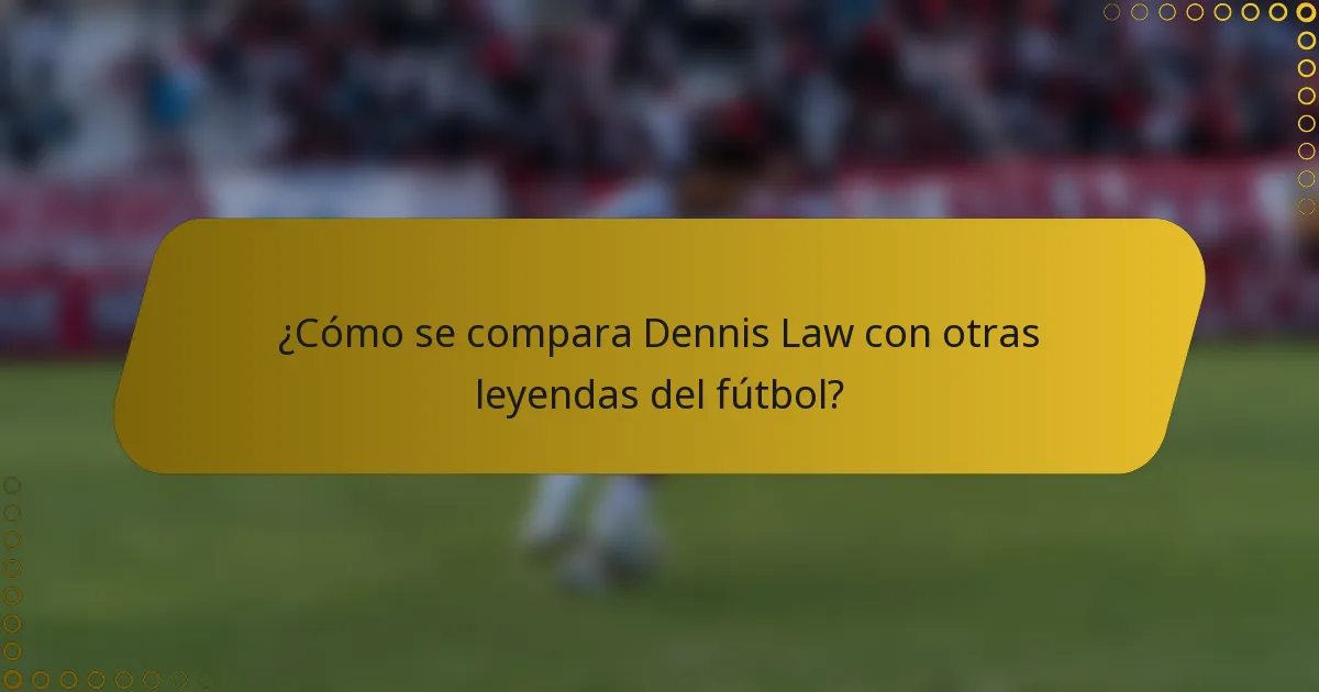 ¿Cómo se compara Dennis Law con otras leyendas del fútbol?