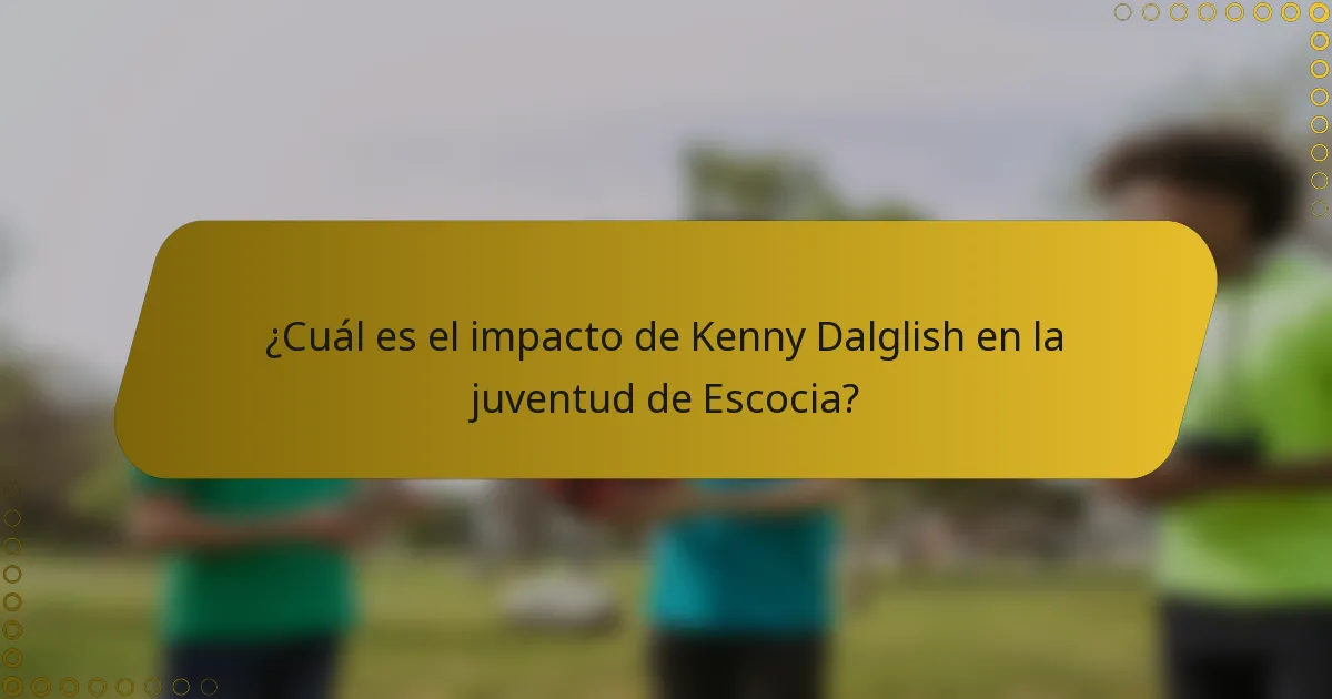 ¿Cuál es el impacto de Kenny Dalglish en la juventud de Escocia?