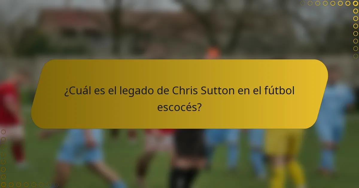¿Cuál es el legado de Chris Sutton en el fútbol escocés?