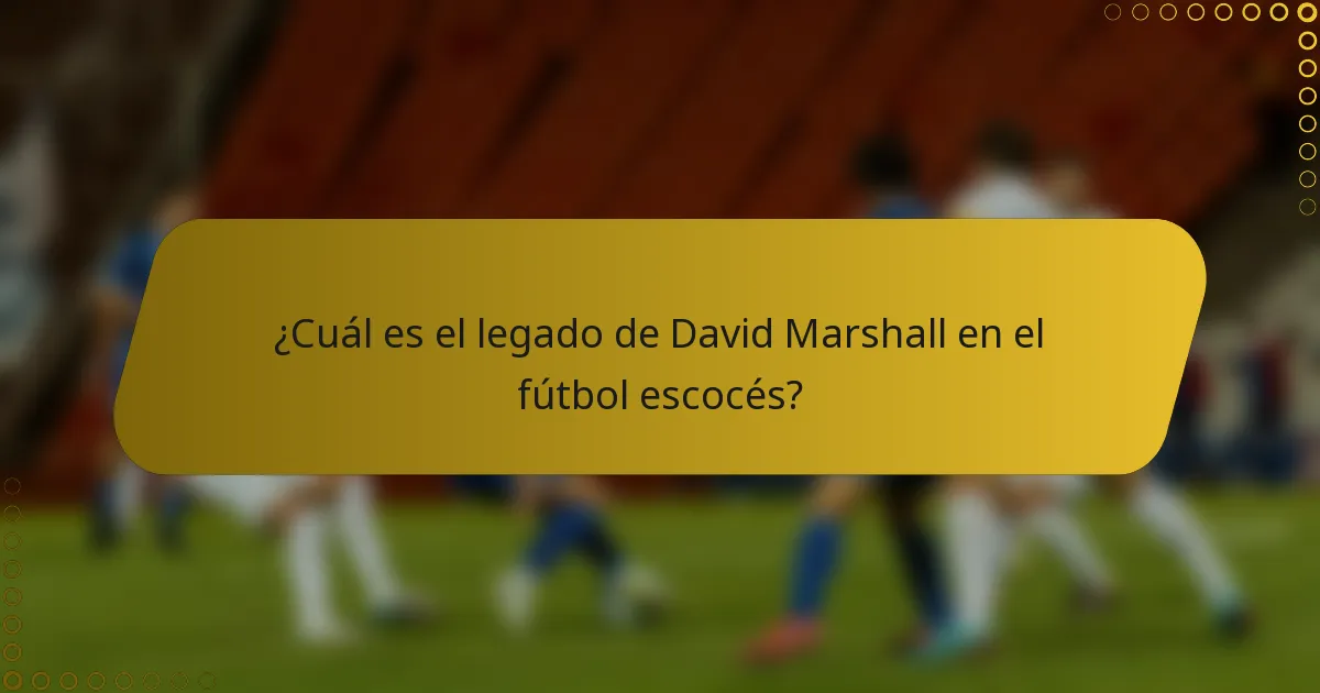 ¿Cuál es el legado de David Marshall en el fútbol escocés?