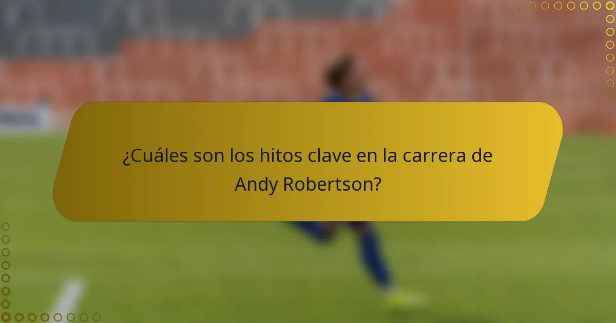 ¿Cuáles son los hitos clave en la carrera de Andy Robertson?