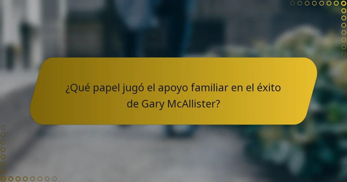 ¿Qué papel jugó el apoyo familiar en el éxito de Gary McAllister?