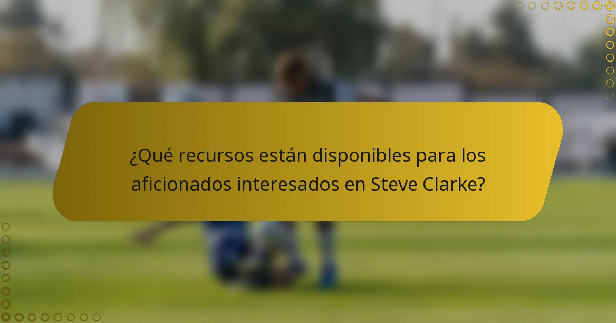 ¿Qué recursos están disponibles para los aficionados interesados en Steve Clarke?